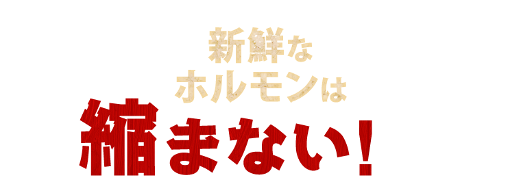 新鮮なホルモンは縮まない！