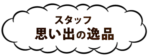 スタッフ思い出の逸品