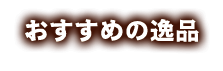 おすすめの逸品 